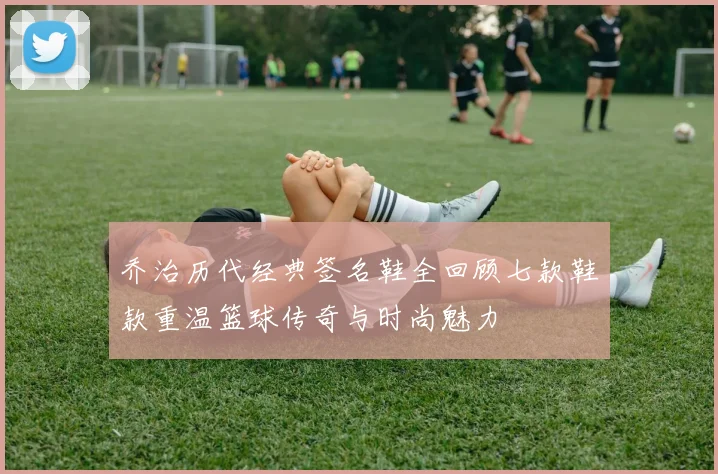乔治历代经典签名鞋全回顾七款鞋款重温篮球传奇与时尚魅力